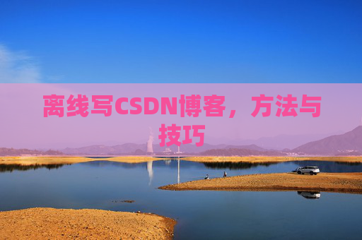 离线写CSDN博客,方法与技巧